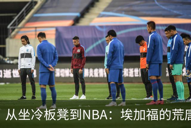 从坐冷板凳到NBA：埃加福的荒唐旅程